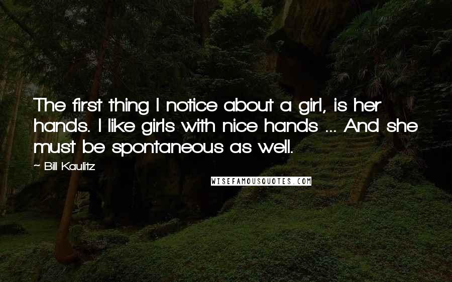 Bill Kaulitz Quotes: The first thing I notice about a girl, is her hands. I like girls with nice hands ... And she must be spontaneous as well.