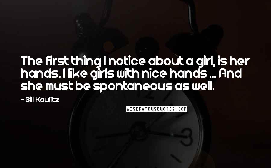 Bill Kaulitz Quotes: The first thing I notice about a girl, is her hands. I like girls with nice hands ... And she must be spontaneous as well.