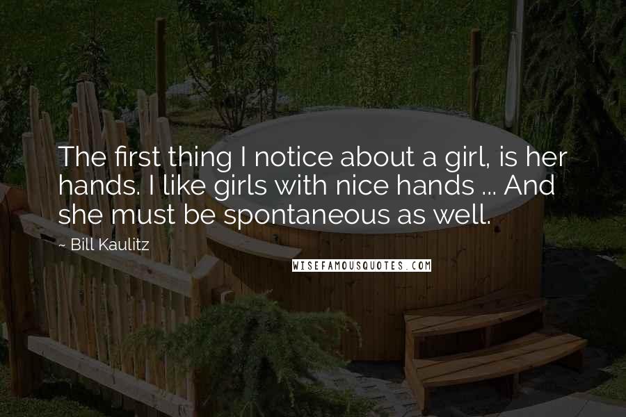 Bill Kaulitz Quotes: The first thing I notice about a girl, is her hands. I like girls with nice hands ... And she must be spontaneous as well.