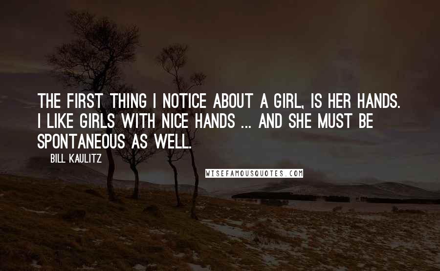 Bill Kaulitz Quotes: The first thing I notice about a girl, is her hands. I like girls with nice hands ... And she must be spontaneous as well.