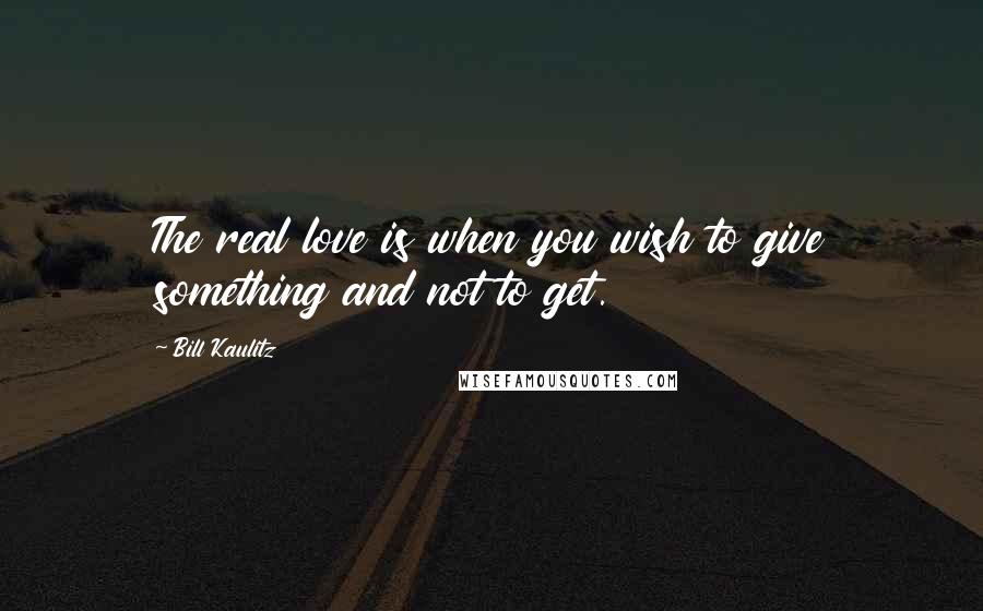 Bill Kaulitz Quotes: The real love is when you wish to give something and not to get.