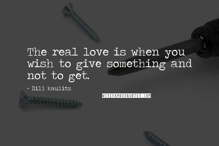 Bill Kaulitz Quotes: The real love is when you wish to give something and not to get.
