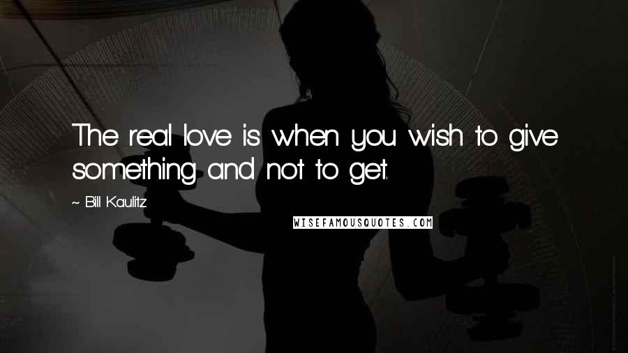 Bill Kaulitz Quotes: The real love is when you wish to give something and not to get.