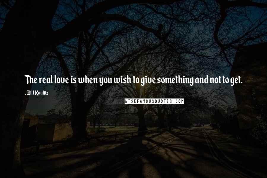 Bill Kaulitz Quotes: The real love is when you wish to give something and not to get.