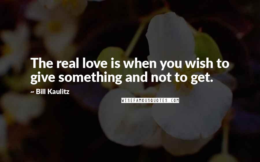 Bill Kaulitz Quotes: The real love is when you wish to give something and not to get.