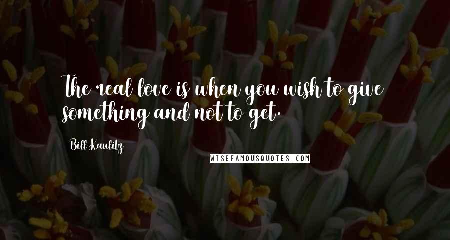 Bill Kaulitz Quotes: The real love is when you wish to give something and not to get.