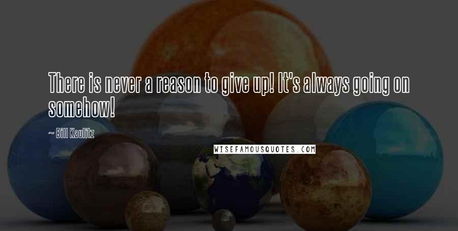 Bill Kaulitz Quotes: There is never a reason to give up! It's always going on somehow!