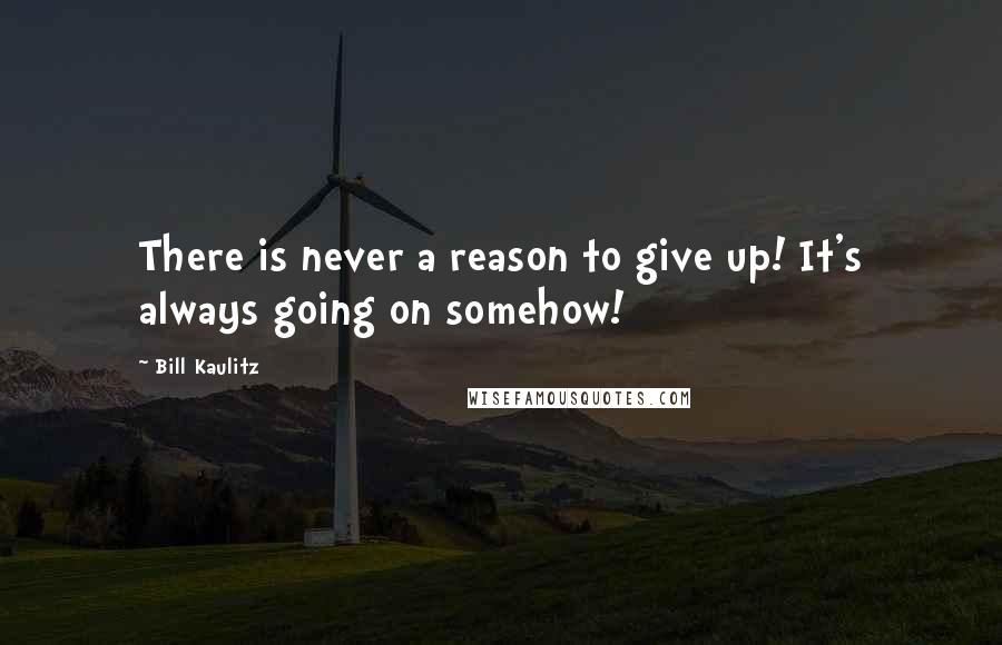 Bill Kaulitz Quotes: There is never a reason to give up! It's always going on somehow!