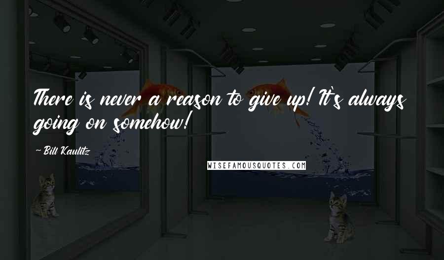 Bill Kaulitz Quotes: There is never a reason to give up! It's always going on somehow!