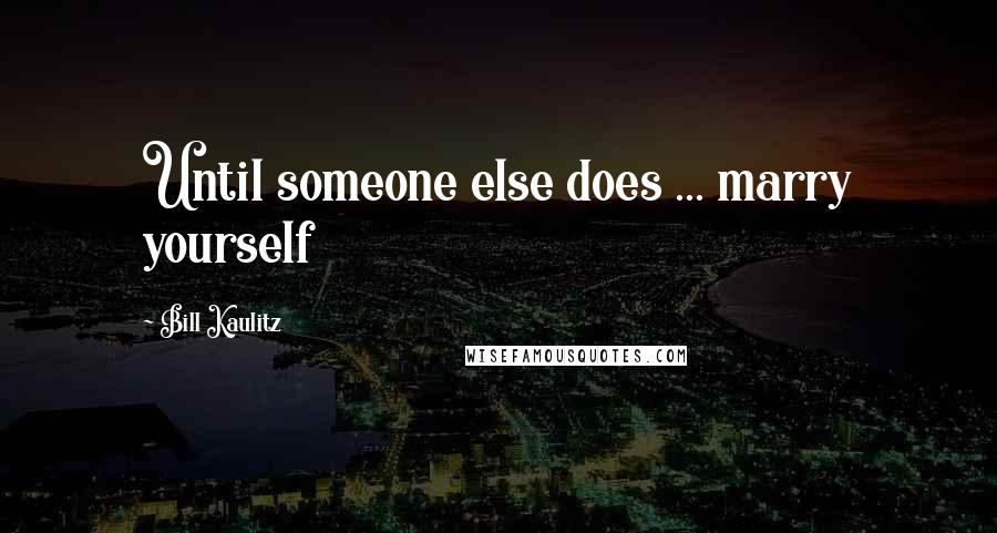 Bill Kaulitz Quotes: Until someone else does ... marry yourself