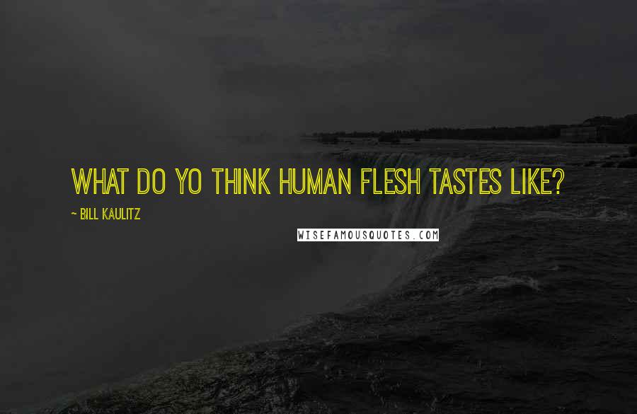 Bill Kaulitz Quotes: What do yo think human flesh tastes like?