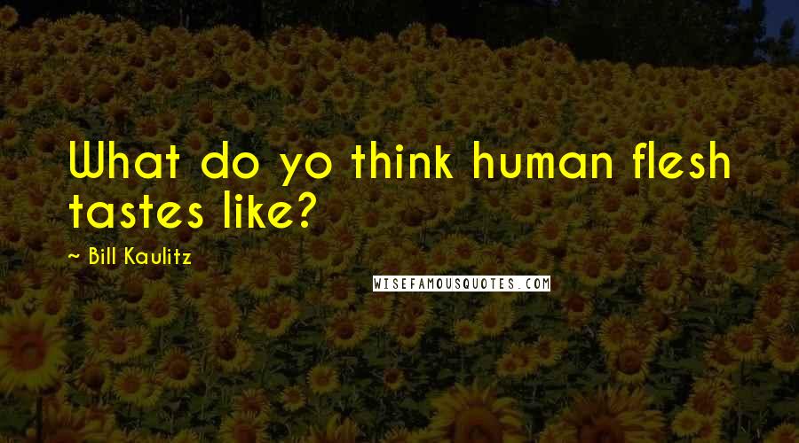Bill Kaulitz Quotes: What do yo think human flesh tastes like?