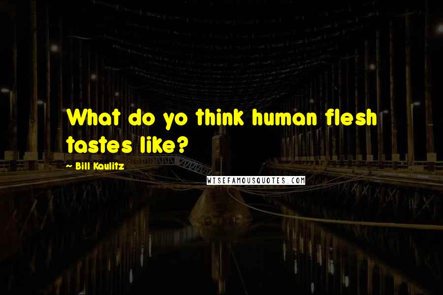 Bill Kaulitz Quotes: What do yo think human flesh tastes like?