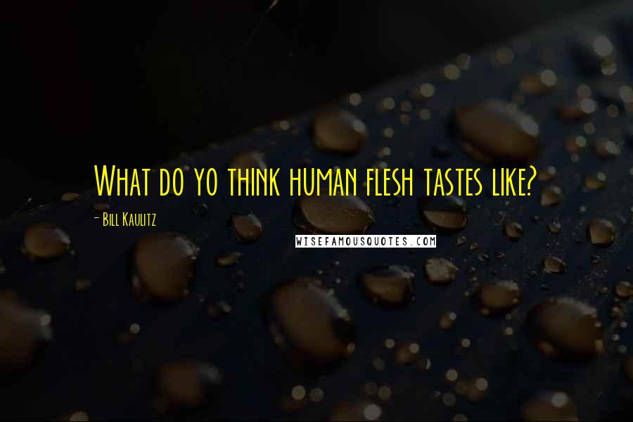 Bill Kaulitz Quotes: What do yo think human flesh tastes like?