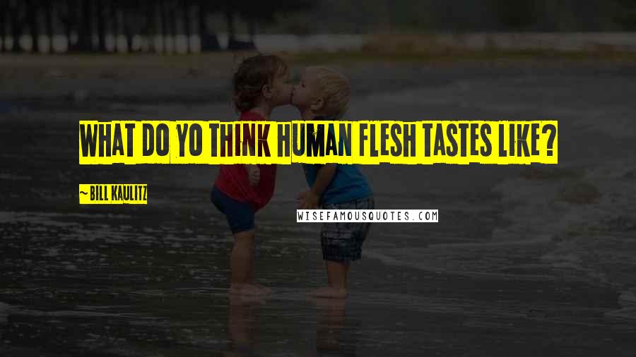 Bill Kaulitz Quotes: What do yo think human flesh tastes like?