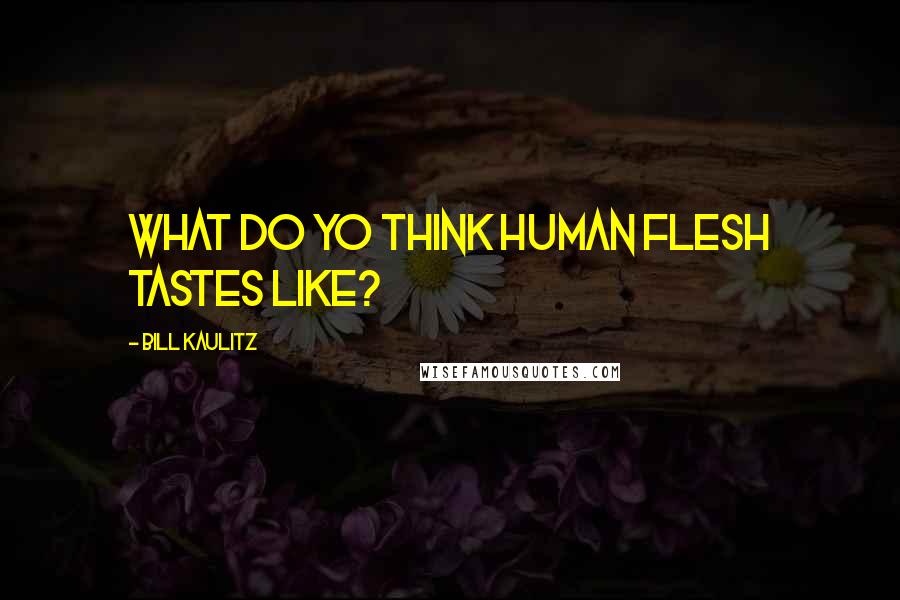 Bill Kaulitz Quotes: What do yo think human flesh tastes like?