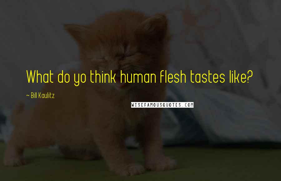 Bill Kaulitz Quotes: What do yo think human flesh tastes like?