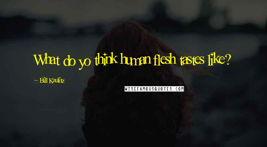 Bill Kaulitz Quotes: What do yo think human flesh tastes like?