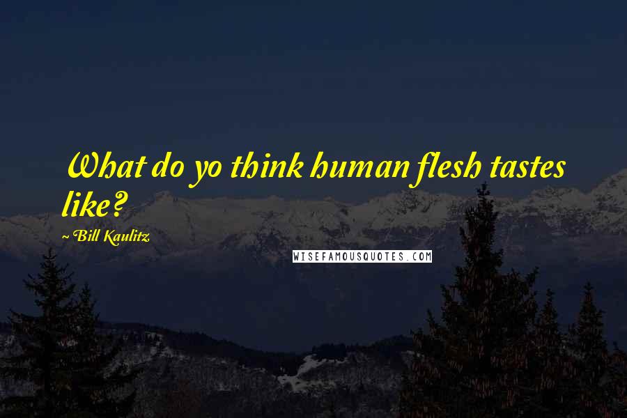 Bill Kaulitz Quotes: What do yo think human flesh tastes like?
