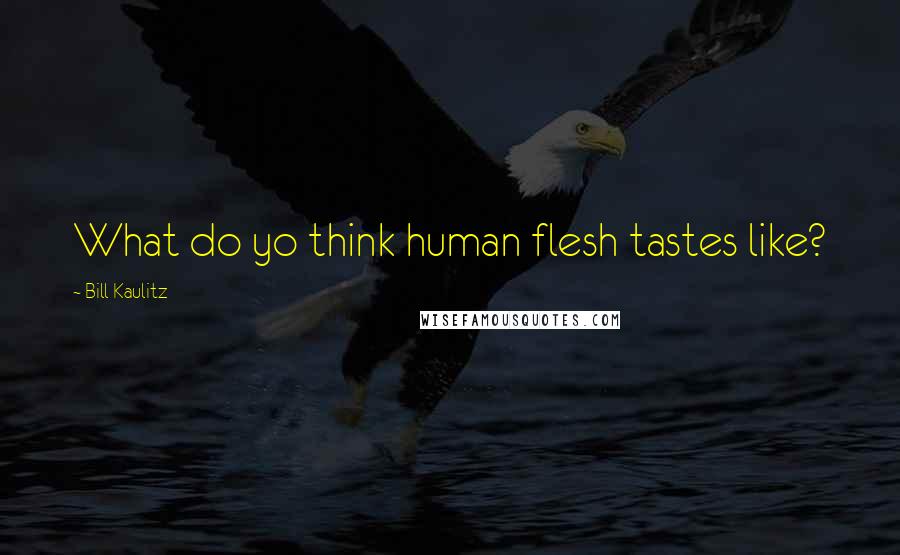 Bill Kaulitz Quotes: What do yo think human flesh tastes like?