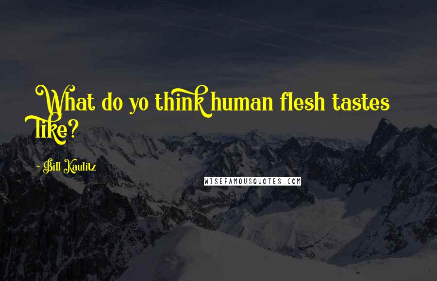 Bill Kaulitz Quotes: What do yo think human flesh tastes like?