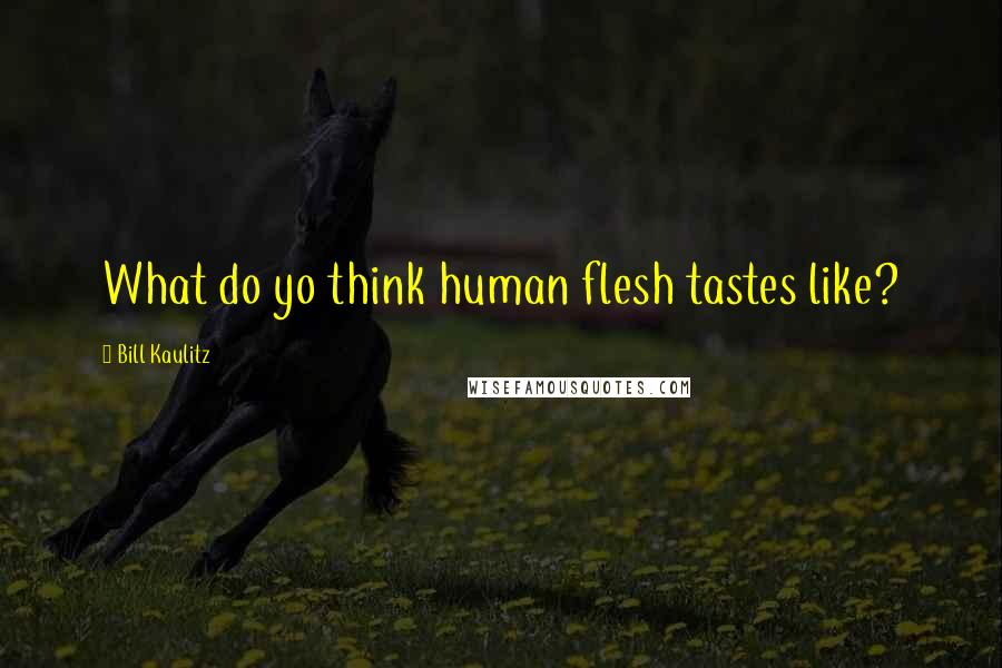 Bill Kaulitz Quotes: What do yo think human flesh tastes like?