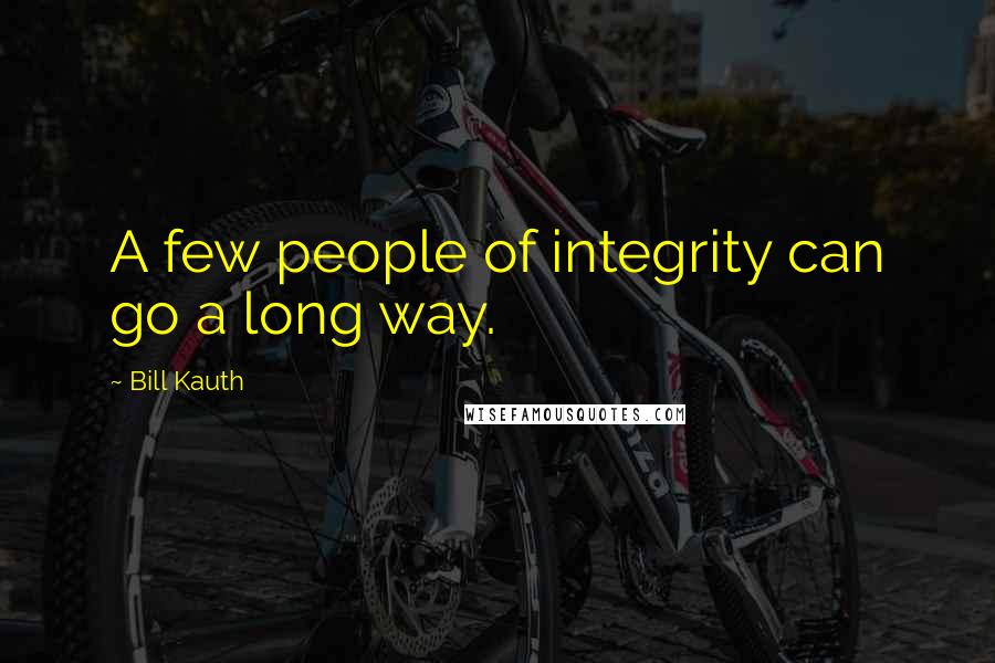 Bill Kauth Quotes: A few people of integrity can go a long way.