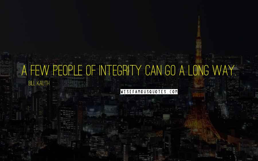 Bill Kauth Quotes: A few people of integrity can go a long way.