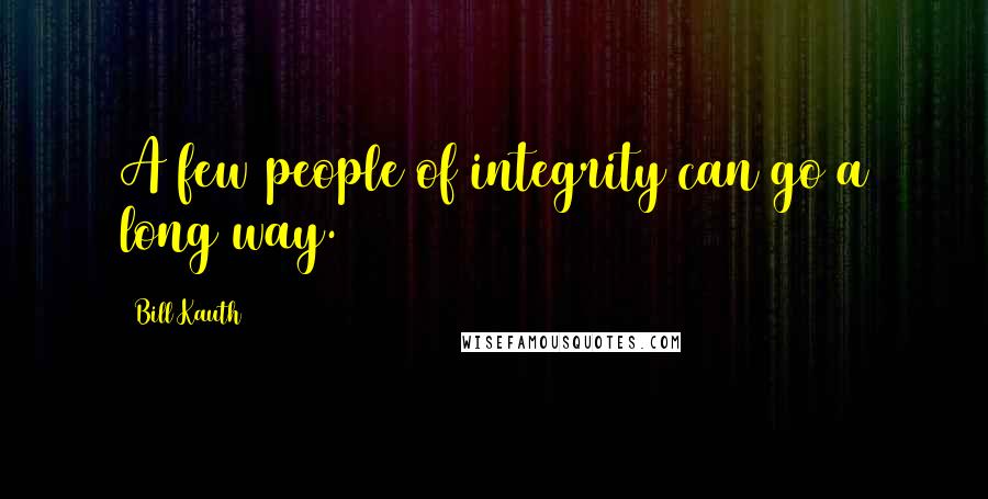 Bill Kauth Quotes: A few people of integrity can go a long way.