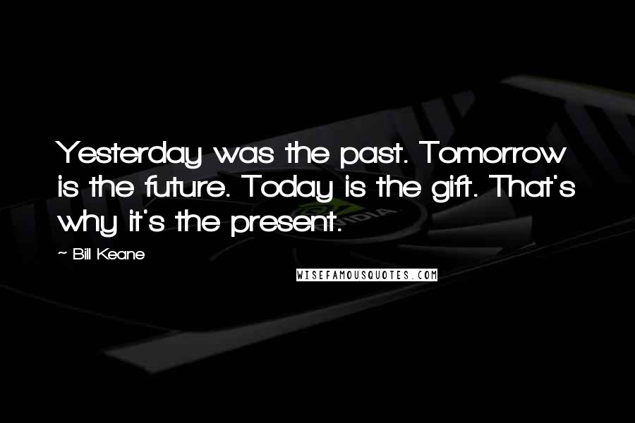 Bill Keane Quotes: Yesterday was the past. Tomorrow is the future. Today is the gift. That's why it's the present.