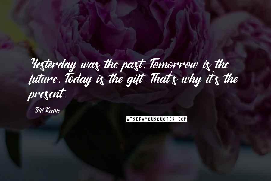 Bill Keane Quotes: Yesterday was the past. Tomorrow is the future. Today is the gift. That's why it's the present.