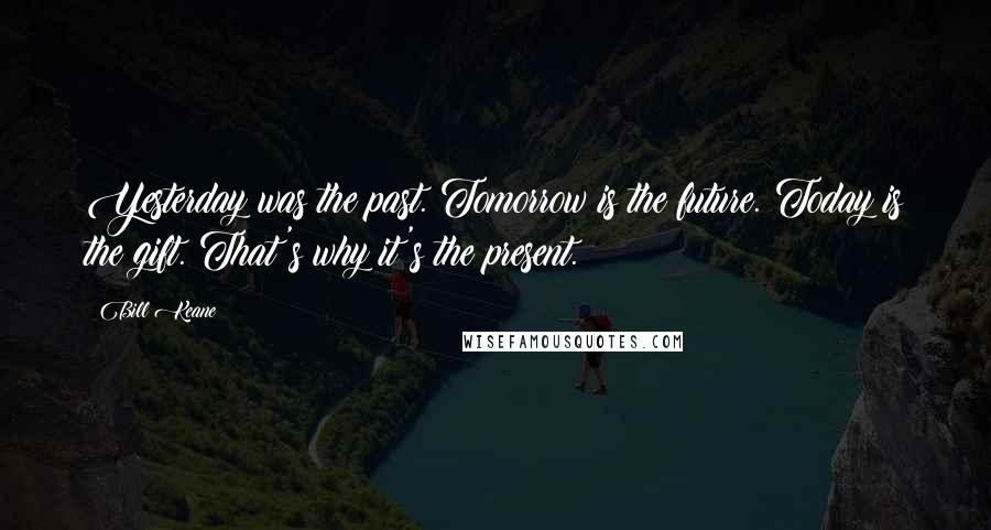 Bill Keane Quotes: Yesterday was the past. Tomorrow is the future. Today is the gift. That's why it's the present.