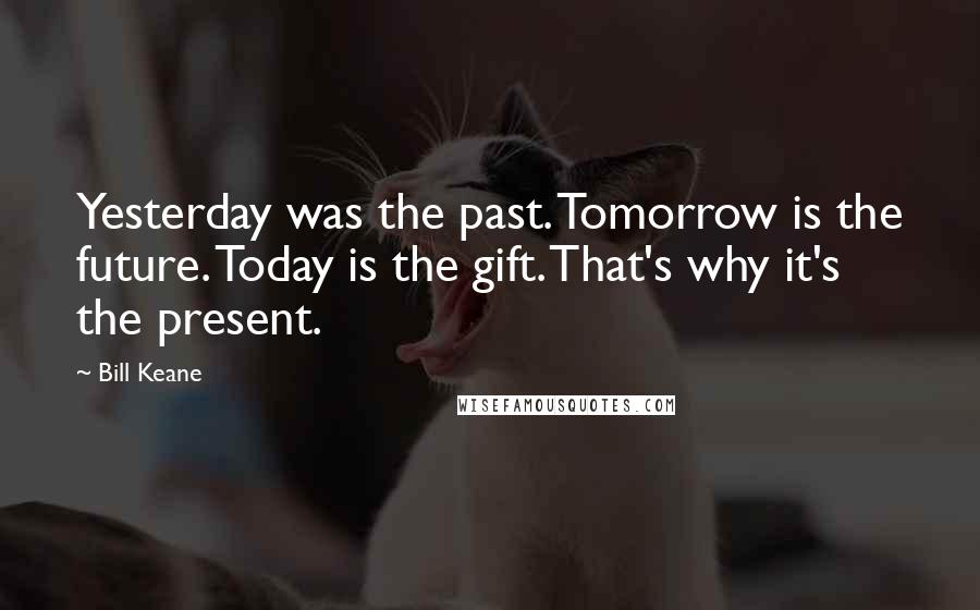 Bill Keane Quotes: Yesterday was the past. Tomorrow is the future. Today is the gift. That's why it's the present.