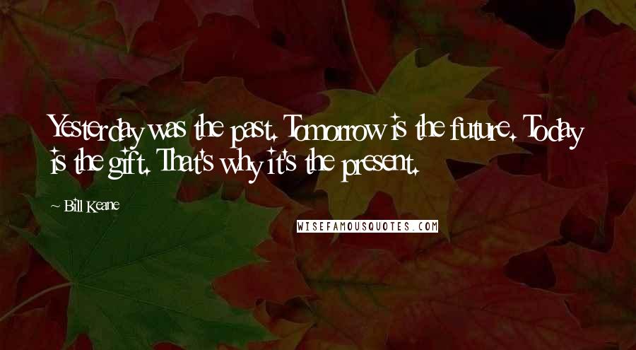 Bill Keane Quotes: Yesterday was the past. Tomorrow is the future. Today is the gift. That's why it's the present.