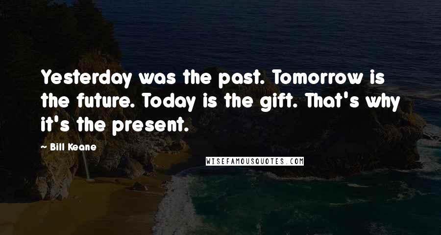 Bill Keane Quotes: Yesterday was the past. Tomorrow is the future. Today is the gift. That's why it's the present.