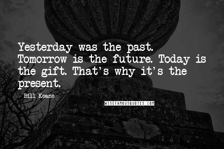 Bill Keane Quotes: Yesterday was the past. Tomorrow is the future. Today is the gift. That's why it's the present.