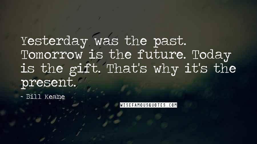 Bill Keane Quotes: Yesterday was the past. Tomorrow is the future. Today is the gift. That's why it's the present.