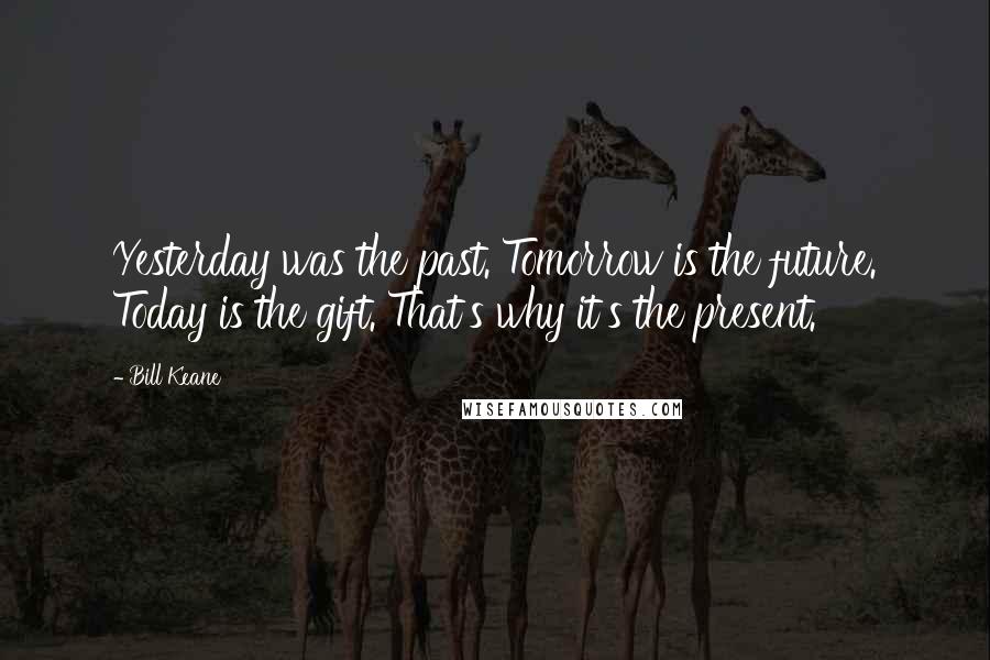 Bill Keane Quotes: Yesterday was the past. Tomorrow is the future. Today is the gift. That's why it's the present.