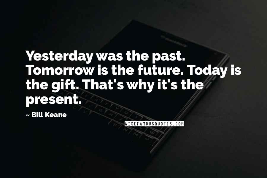 Bill Keane Quotes: Yesterday was the past. Tomorrow is the future. Today is the gift. That's why it's the present.