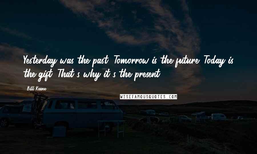Bill Keane Quotes: Yesterday was the past. Tomorrow is the future. Today is the gift. That's why it's the present.