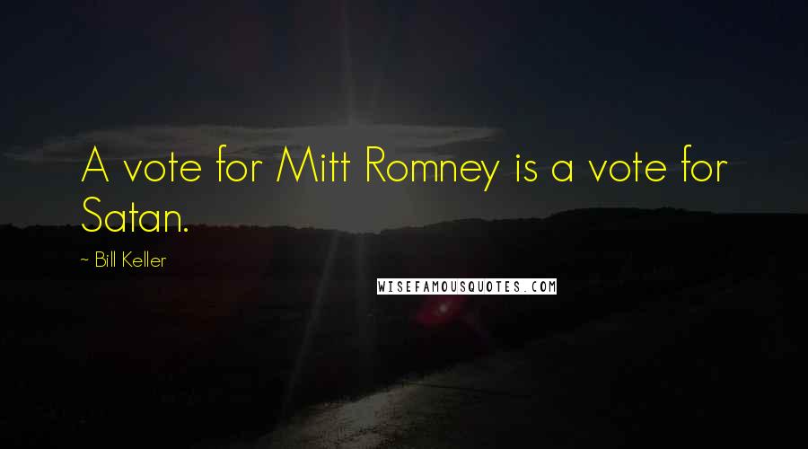 Bill Keller Quotes: A vote for Mitt Romney is a vote for Satan.