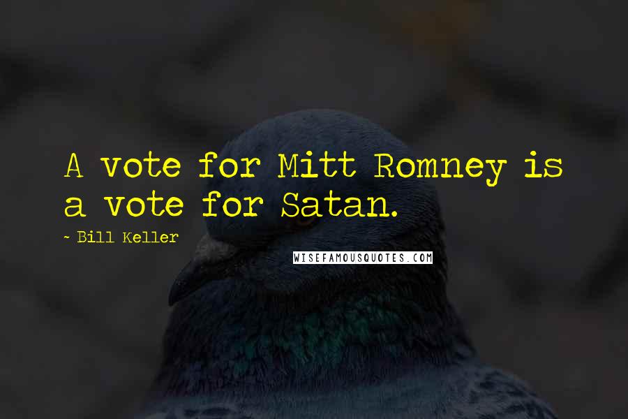 Bill Keller Quotes: A vote for Mitt Romney is a vote for Satan.