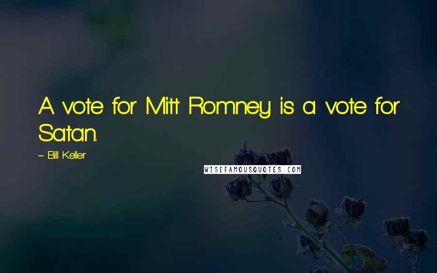 Bill Keller Quotes: A vote for Mitt Romney is a vote for Satan.