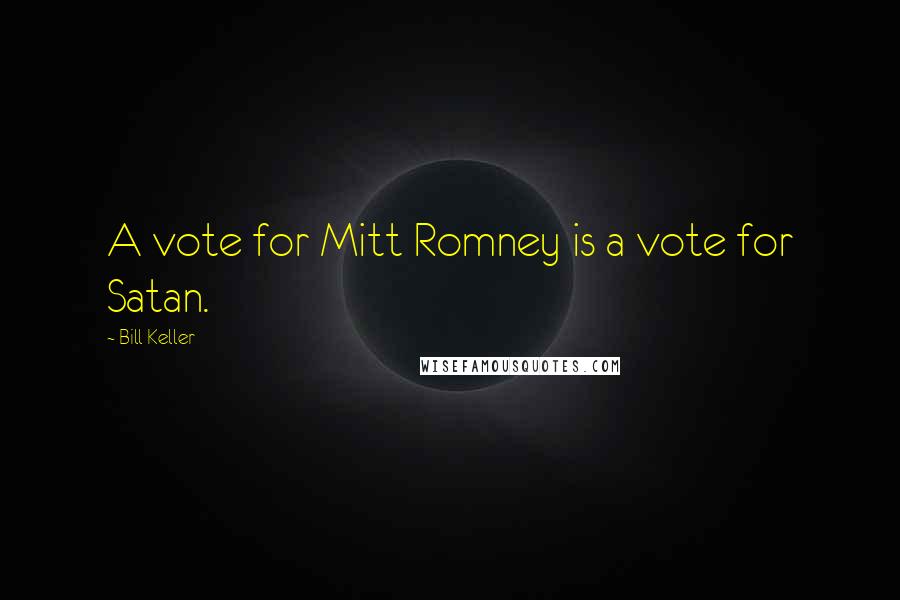 Bill Keller Quotes: A vote for Mitt Romney is a vote for Satan.