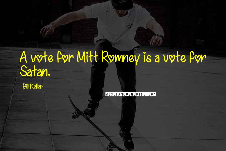 Bill Keller Quotes: A vote for Mitt Romney is a vote for Satan.