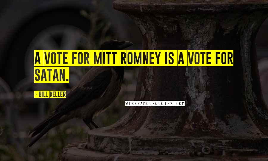 Bill Keller Quotes: A vote for Mitt Romney is a vote for Satan.