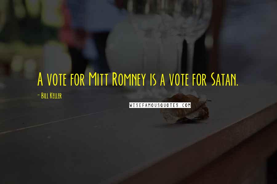 Bill Keller Quotes: A vote for Mitt Romney is a vote for Satan.