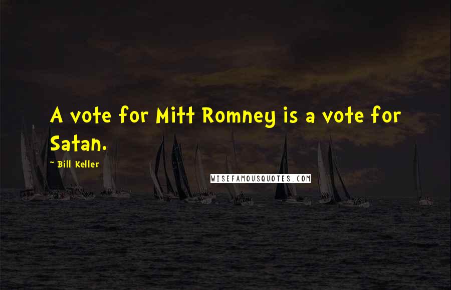 Bill Keller Quotes: A vote for Mitt Romney is a vote for Satan.