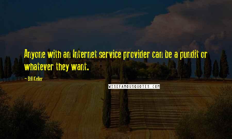 Bill Keller Quotes: Anyone with an Internet service provider can be a pundit or whatever they want.