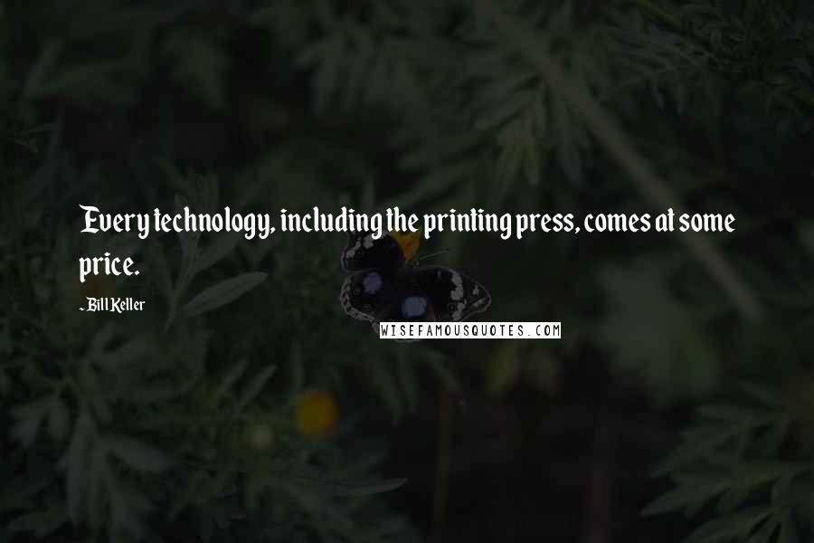 Bill Keller Quotes: Every technology, including the printing press, comes at some price.